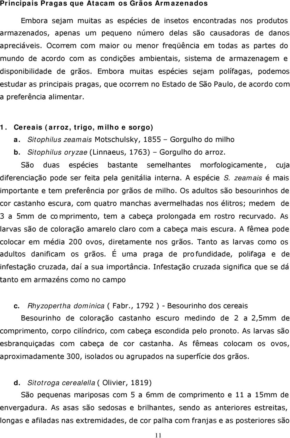 Embora muitas espécies sejam polífagas, podemos estudar as principais pragas, que ocorrem no Estado de São Paulo, de acordo com a preferência alimentar. 1. Cereais (arroz, trigo, milho e sorgo) a.