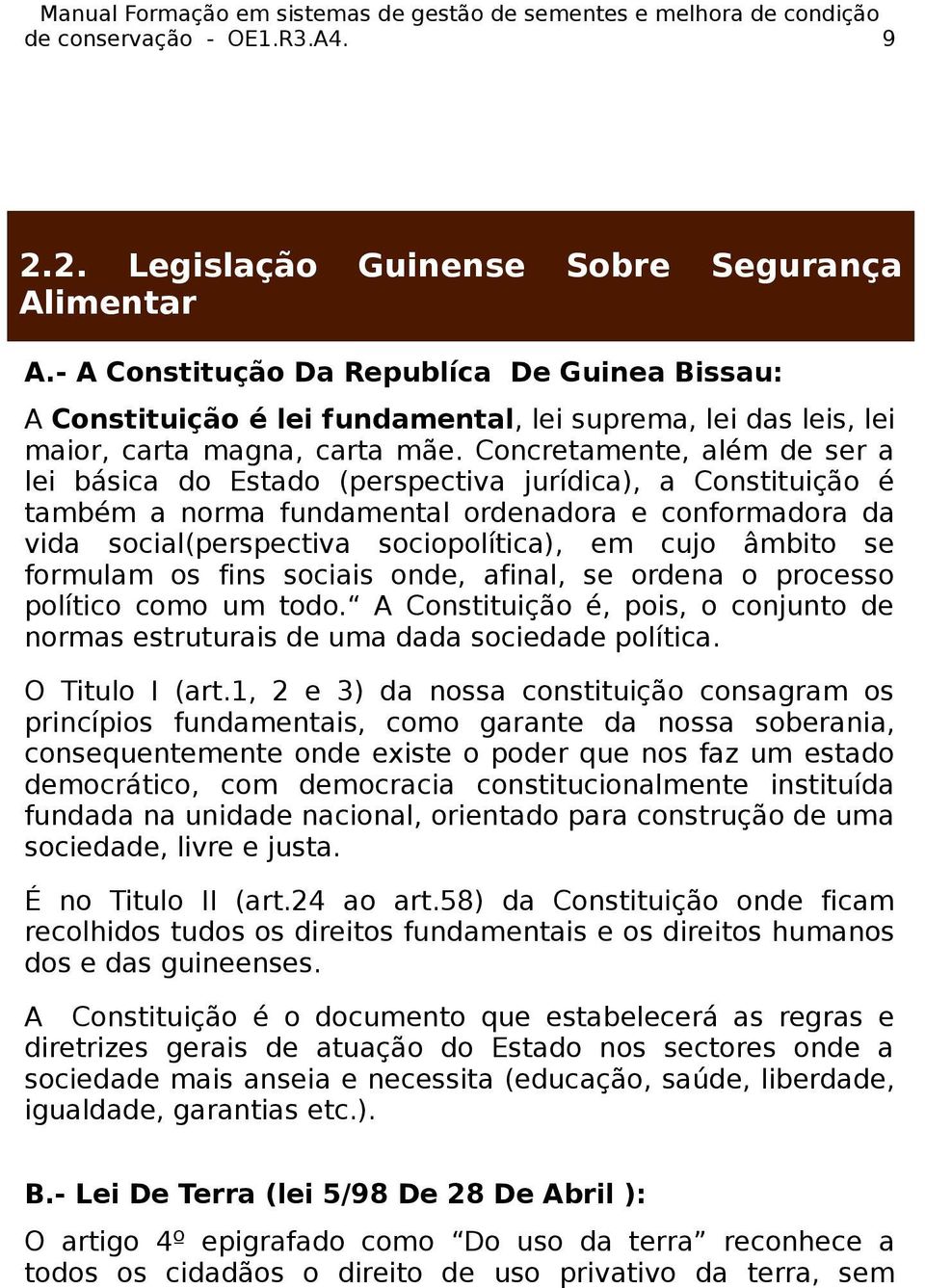 Concretamente, além de ser a lei básica do Estado (perspectiva jurídica), a Constituição é também a norma fundamental ordenadora e conformadora da vida social(perspectiva sociopolítica), em cujo