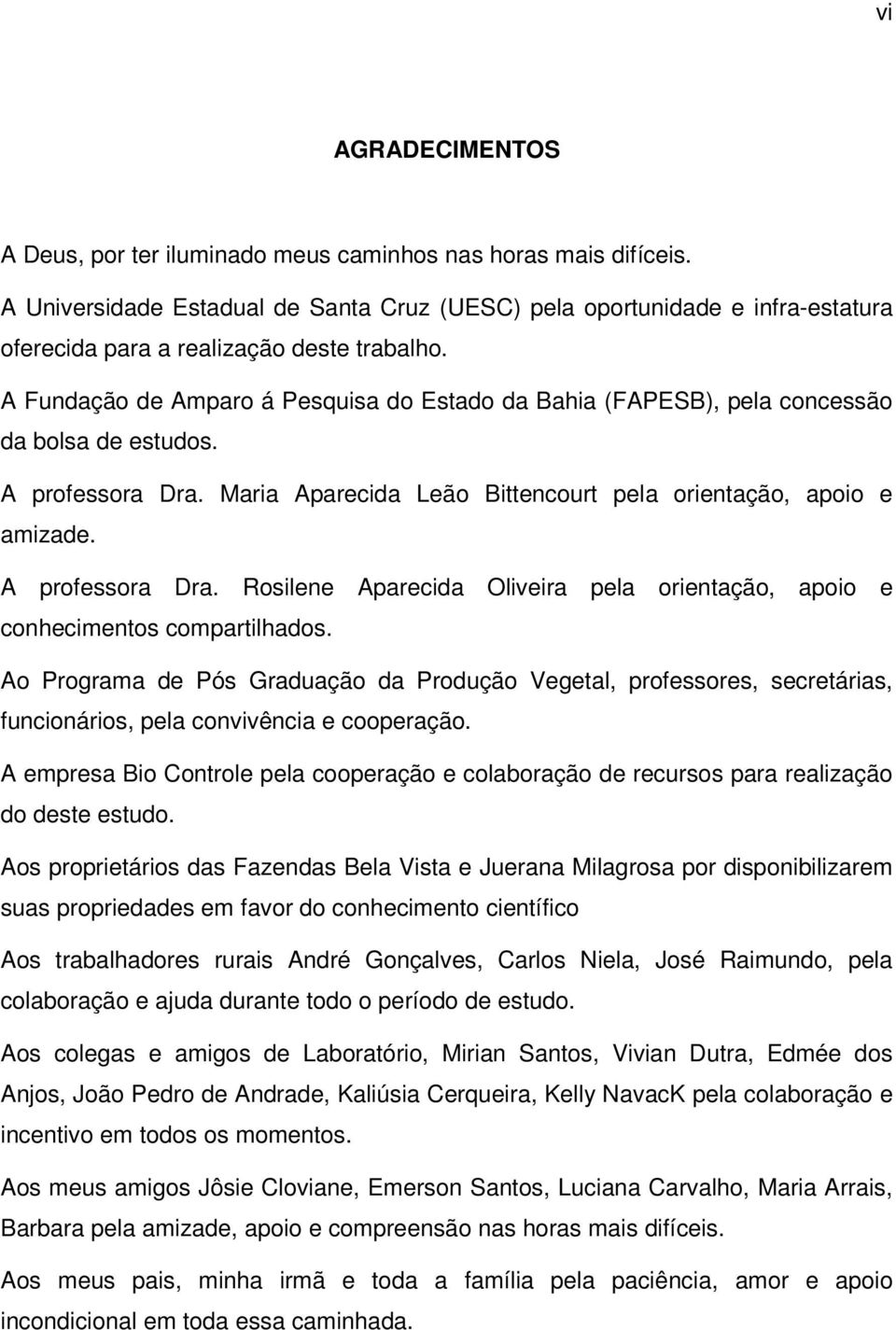 A Fundação de Amparo á Pesquisa do Estado da Bahia (FAPESB), pela concessão da bolsa de estudos. A professora Dra. Maria Aparecida Leão Bittencourt pela orientação, apoio e amizade. A professora Dra. Rosilene Aparecida Oliveira pela orientação, apoio e conhecimentos compartilhados.