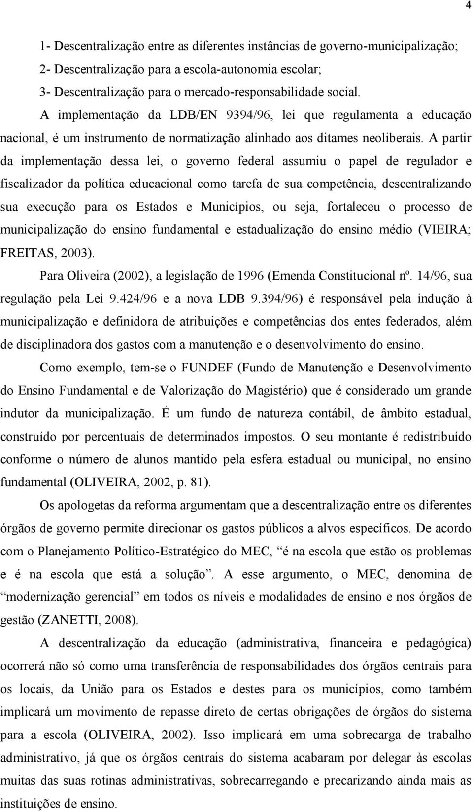 A partir da implementação dessa lei, o governo federal assumiu o papel de regulador e fiscalizador da política educacional como tarefa de sua competência, descentralizando sua execução para os