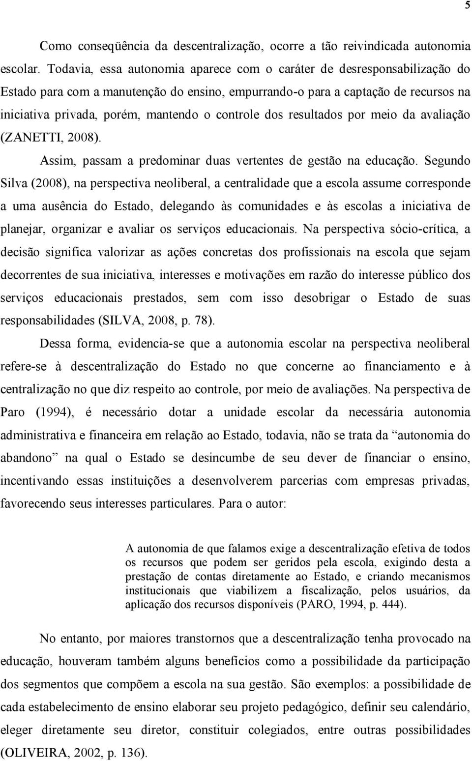 controle dos resultados por meio da avaliação (ZANETTI, 2008). Assim, passam a predominar duas vertentes de gestão na educação.