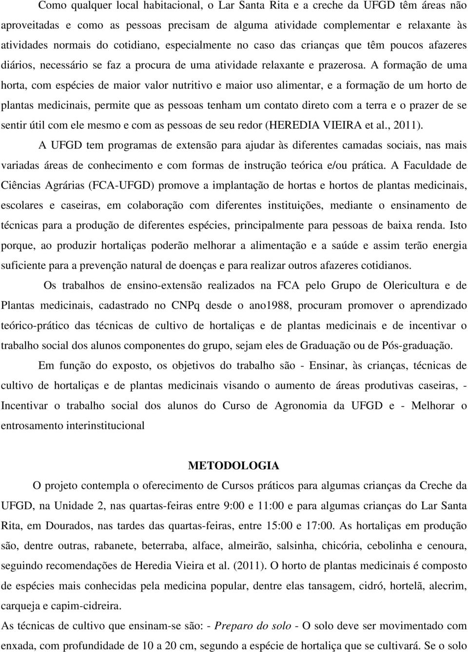 A formação de uma horta, com espécies de maior valor nutritivo e maior uso alimentar, e a formação de um horto de plantas medicinais, permite que as pessoas tenham um contato direto com a terra e o