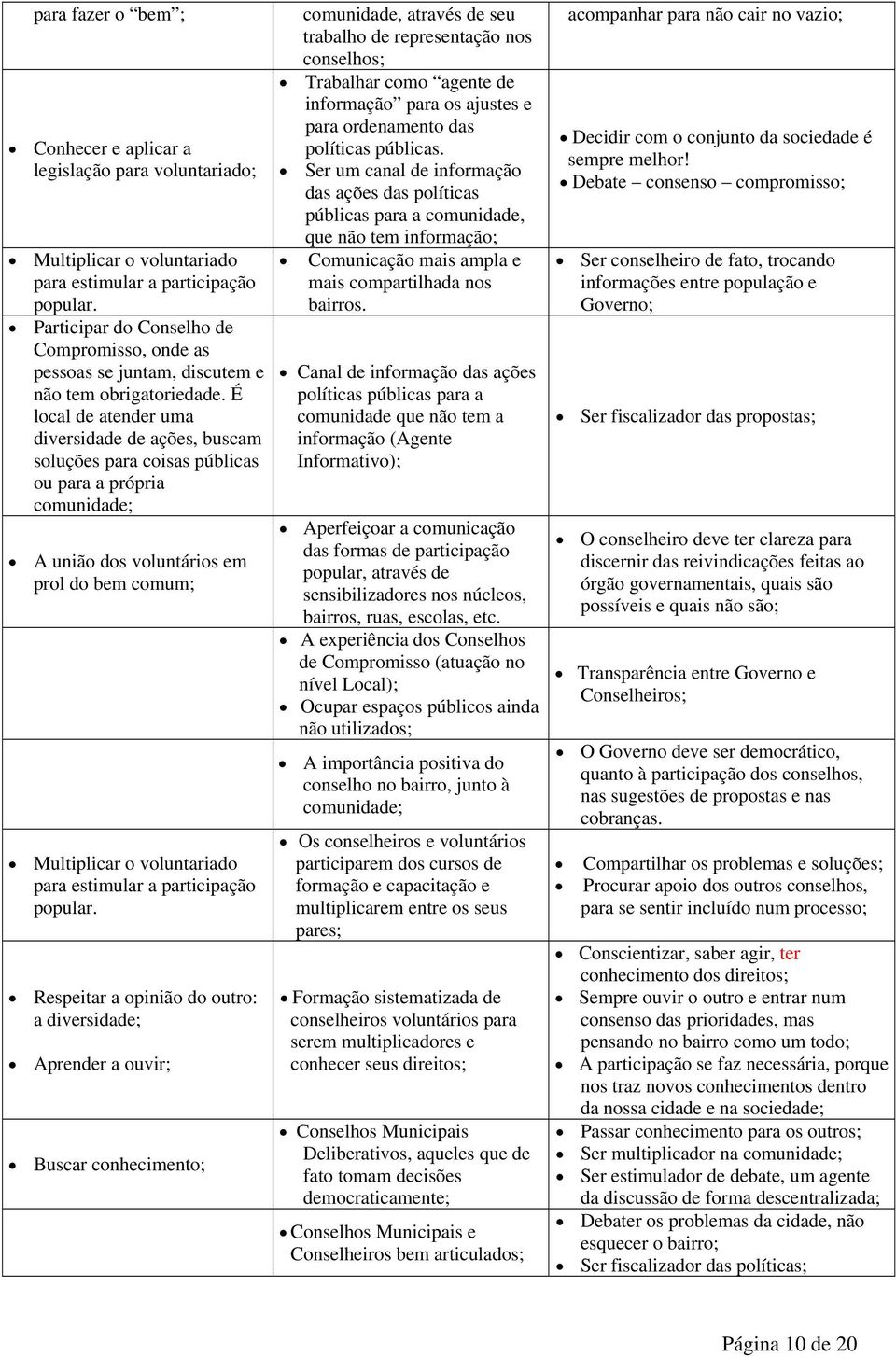 É local de atender uma diversidade de ações, buscam soluções para coisas públicas ou para a própria comunidade; A união dos voluntários em prol do bem comum; Multiplicar o voluntariado para estimular