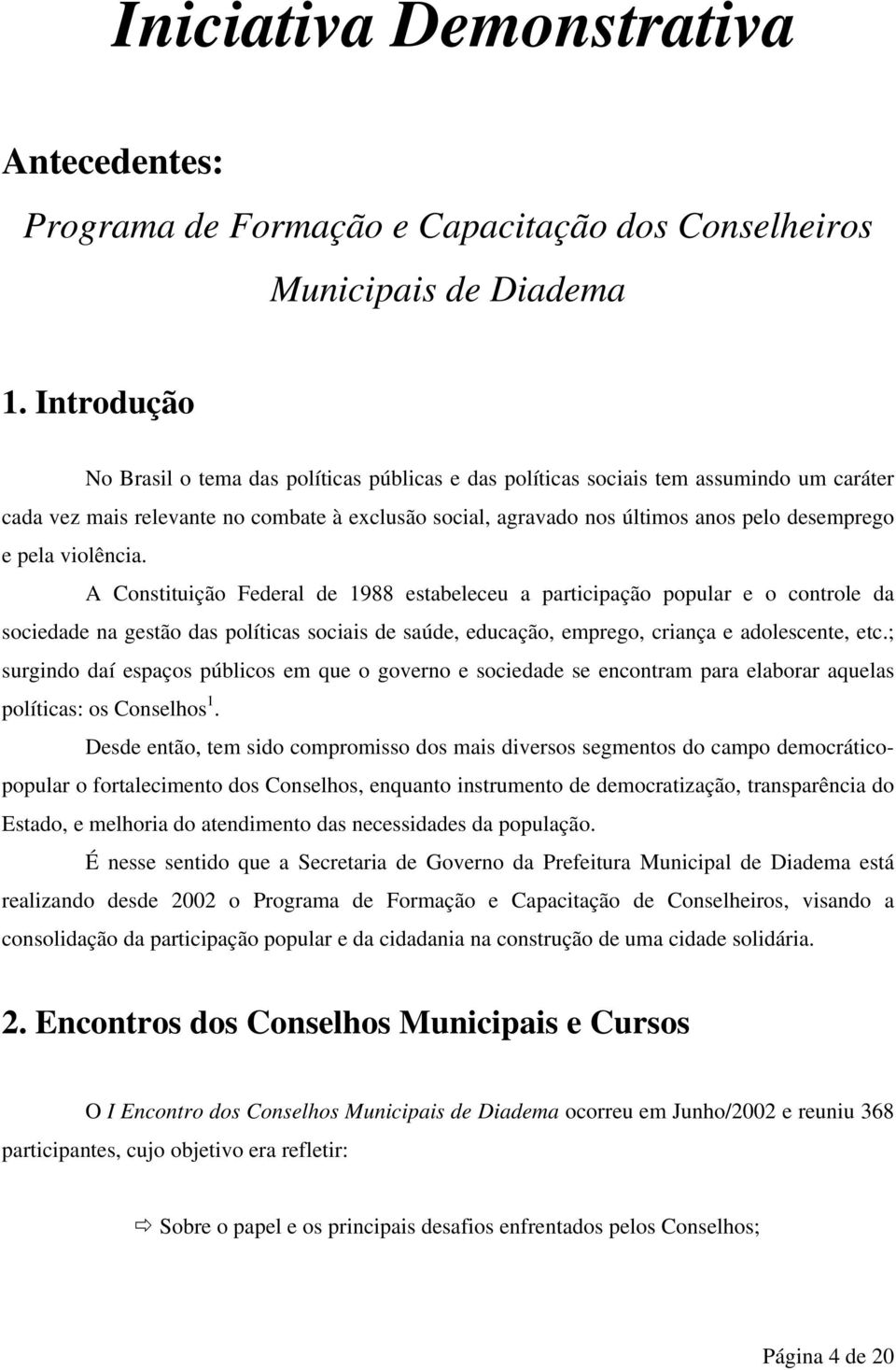 pela violência. A Constituição Federal de 1988 estabeleceu a participação popular e o controle da sociedade na gestão das políticas sociais de saúde, educação, emprego, criança e adolescente, etc.