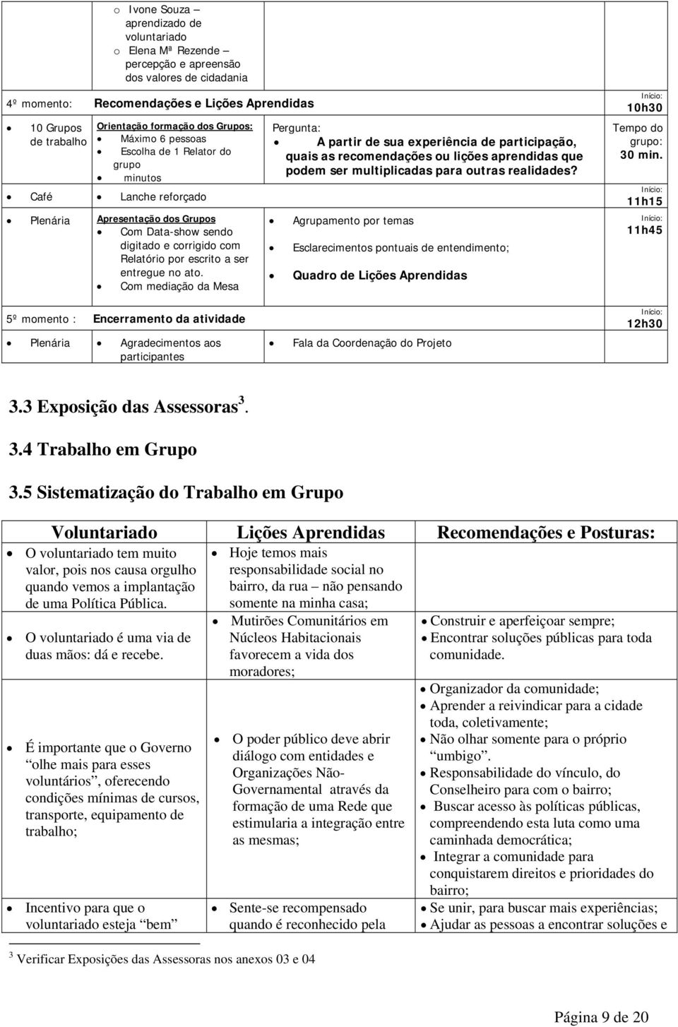 no ato. Com mediação da Mesa Pergunta: A partir de sua experiência de participação, quais as recomendações ou lições aprendidas que podem ser multiplicadas para outras realidades?