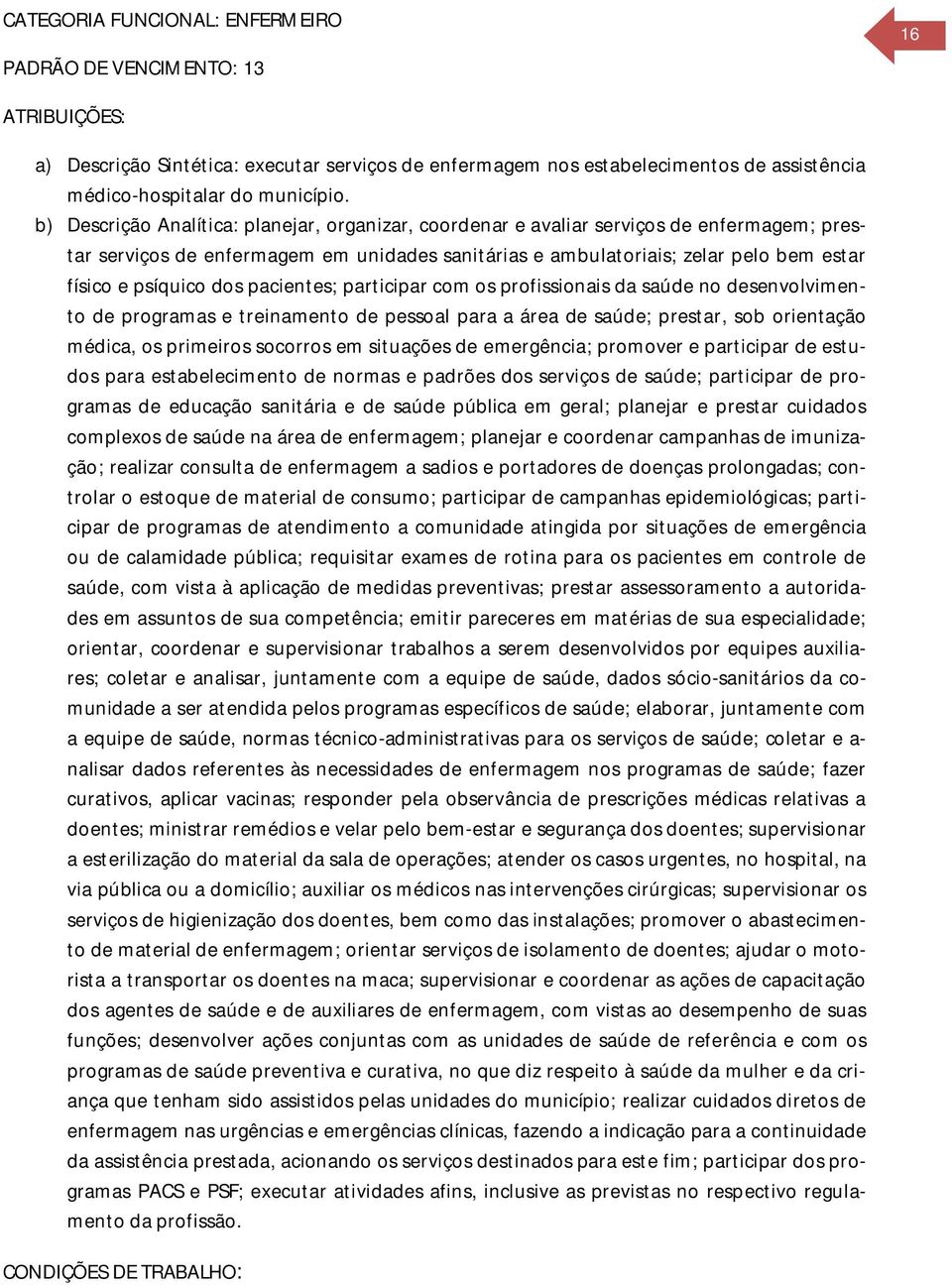 dos pacientes; participar com os profissionais da saúde no desenvolvimento de programas e treinamento de pessoal para a área de saúde; prestar, sob orientação médica, os primeiros socorros em