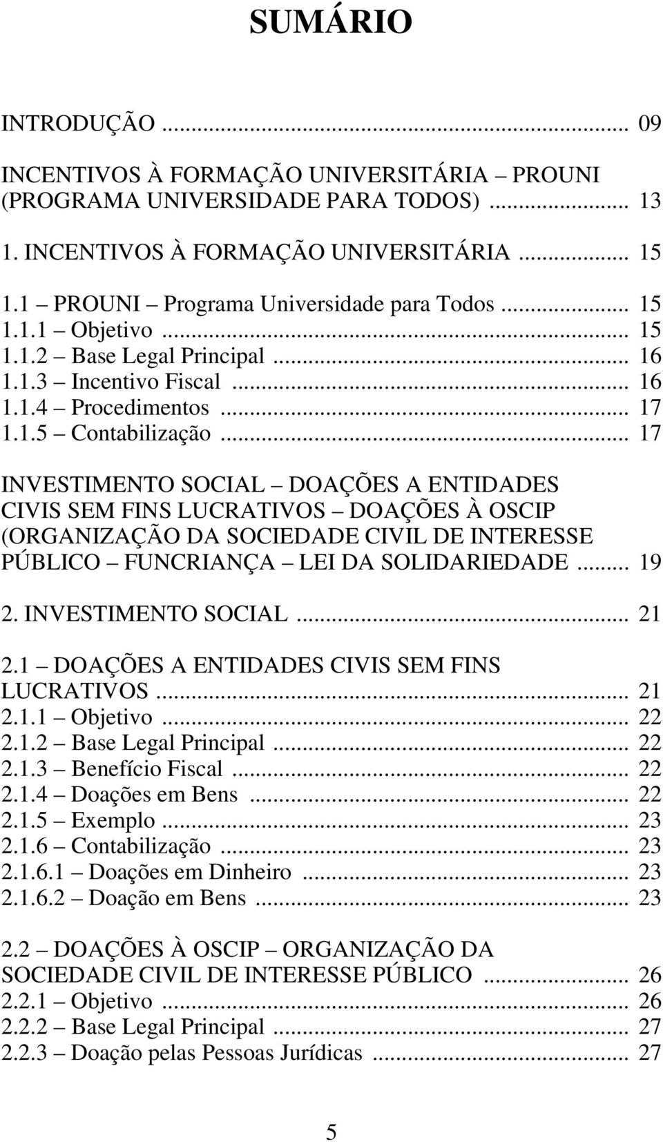 .. 17 INVESTIMENTO SOCIAL DOAÇÕES A ENTIDADES CIVIS SEM FINS LUCRATIVOS DOAÇÕES À OSCIP (ORGANIZAÇÃO DA SOCIEDADE CIVIL DE INTERESSE PÚBLICO FUNCRIANÇA LEI DA SOLIDARIEDADE... 19 2.