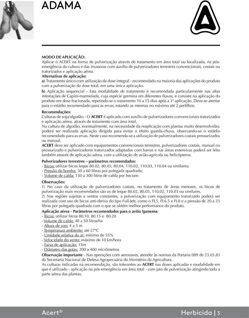 Alternativas de aplicação: a) Tratamento único com utilização da dose integral - recomendado na maioria das aplicações do produto com a pulverização da dose total, em uma única aplicação.