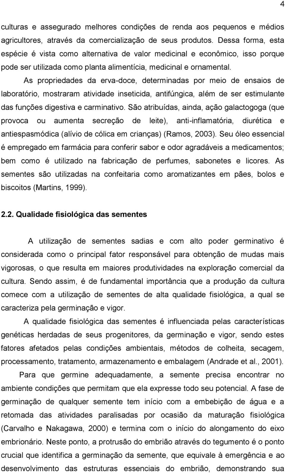 As propriedades da erva-doce, determinadas por meio de ensaios de laboratório, mostraram atividade inseticida, antifúngica, além de ser estimulante das funções digestiva e carminativo.