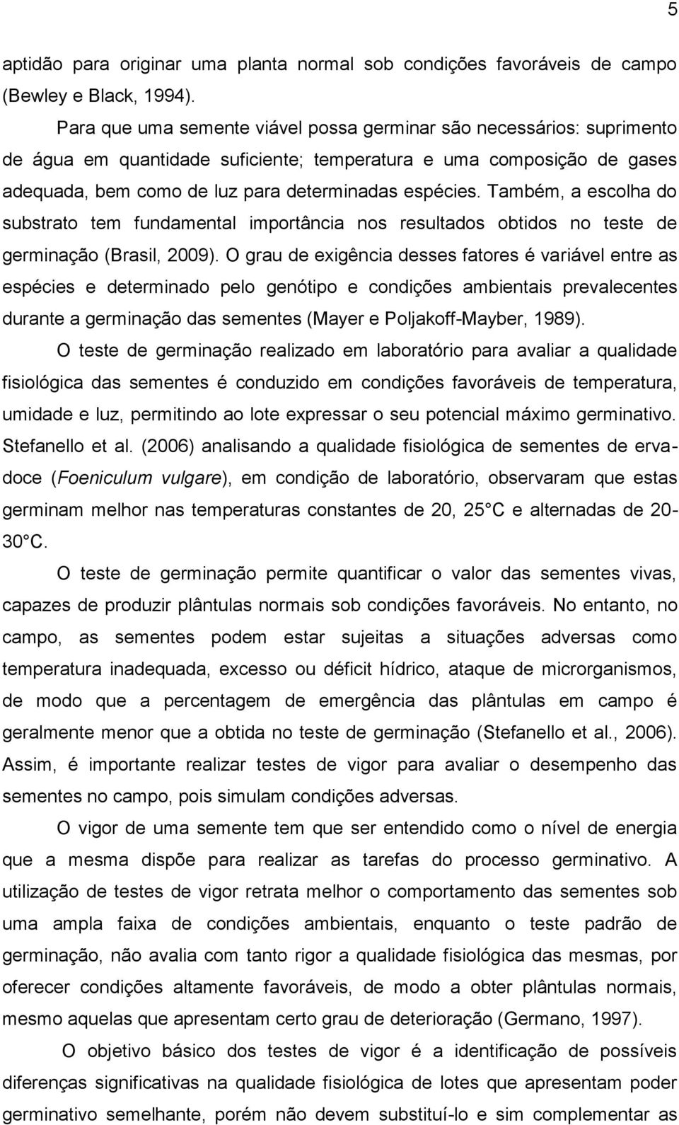 Também, a escolha do substrato tem fundamental importância nos resultados obtidos no teste de germinação (Brasil, 2009).