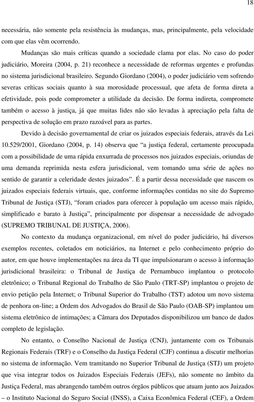 Segundo Giordano (2004), o poder judiciário vem sofrendo severas críticas sociais quanto à sua morosidade processual, que afeta de forma direta a efetividade, pois pode comprometer a utilidade da