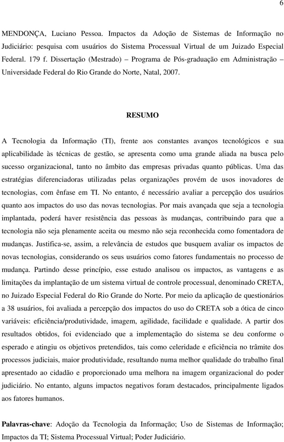 RESUMO A Tecnologia da Informação (TI), frente aos constantes avanços tecnológicos e sua aplicabilidade às técnicas de gestão, se apresenta como uma grande aliada na busca pelo sucesso