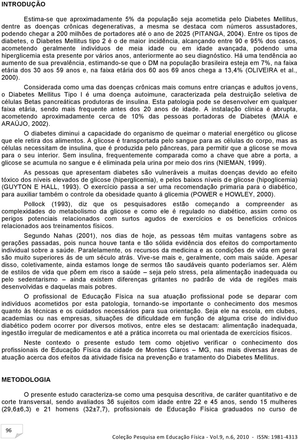 Entre os tipos de diabetes, o Diabetes Mellitus tipo 2 é o de maior incidência, alcançando entre 90 e 95% dos casos, acometendo geralmente indivíduos de meia idade ou em idade avançada, podendo uma