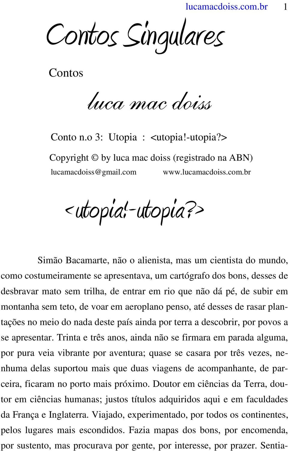 > Simão Bacamarte, não o alienista, mas um cientista do mundo, como costumeiramente se apresentava, um cartógrafo dos bons, desses de desbravar mato sem trilha, de entrar em rio que não dá pé, de