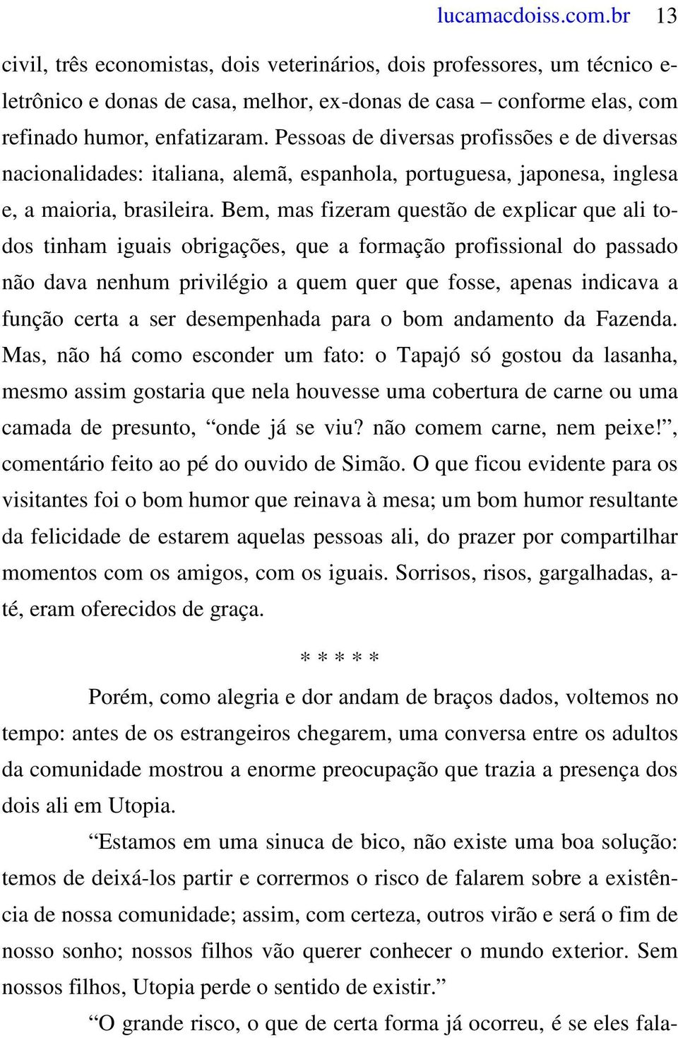 Bem, mas fizeram questão de explicar que ali todos tinham iguais obrigações, que a formação profissional do passado não dava nenhum privilégio a quem quer que fosse, apenas indicava a função certa a