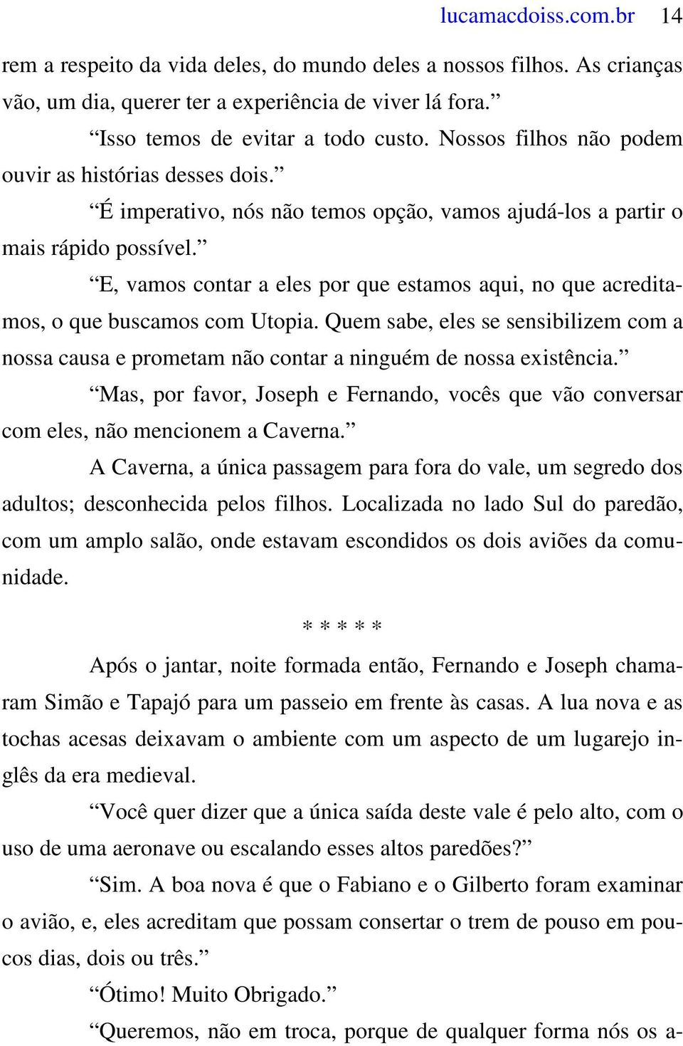 E, vamos contar a eles por que estamos aqui, no que acreditamos, o que buscamos com Utopia. Quem sabe, eles se sensibilizem com a nossa causa e prometam não contar a ninguém de nossa existência.