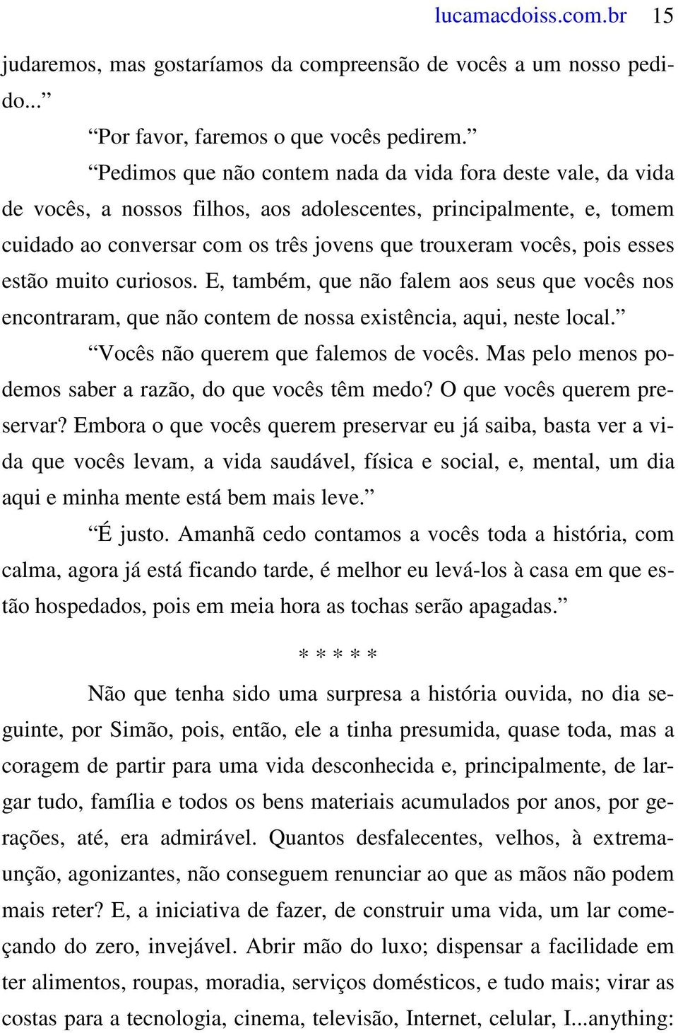 esses estão muito curiosos. E, também, que não falem aos seus que vocês nos encontraram, que não contem de nossa existência, aqui, neste local. Vocês não querem que falemos de vocês.