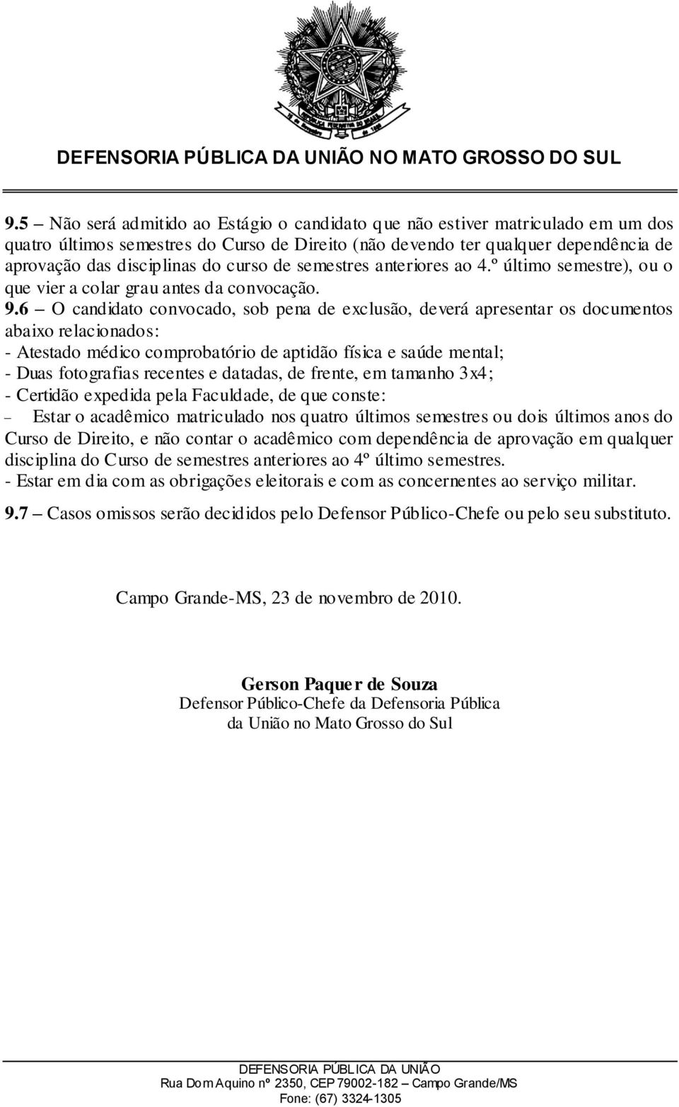 6 O candidato convocado, sob pena de exclusão, deverá apresentar os documentos abaixo relacionados: - Atestado médico comprobatório de aptidão física e saúde mental; - Duas fotografias recentes e