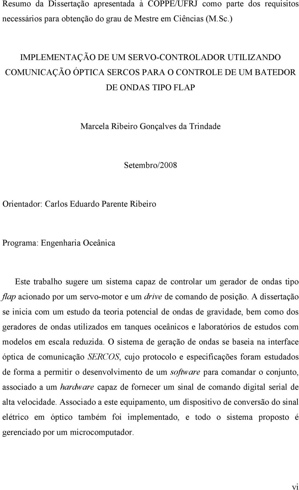 Eduardo Parente Ribeiro Programa: Engenharia Oceânica Este trabalho sugere um sistema capaz de controlar um gerador de ondas tipo flap acionado por um servo-motor e um drive de comando de posição.