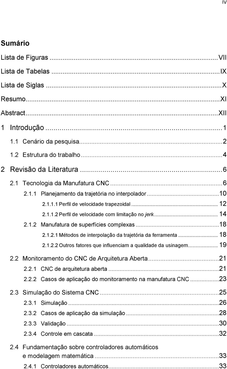 .. 14 2.1.2 Manufatura de superfícies complexas...18 2.1.2.1 Métodos de interpolação da trajetória da ferramenta... 18 2.1.2.2 Outros fatores que influenciam a qualidade da usinagem... 19 2.