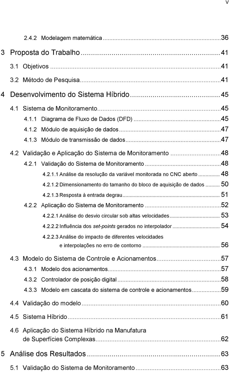 .. 48 4.2.1.2 Dimensionamento do tamanho do bloco de aquisição de dados... 50 4.2.1.3 Resposta à entrada degrau... 51 4.2.2 Aplicação do Sistema de Monitoramento...52 4.2.2.1 Análise do desvio circular sob altas velocidades.