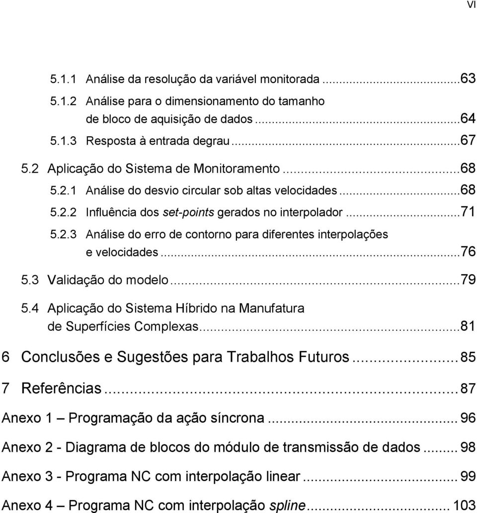 ..76 5.3 Validação do modelo...79 5.4 Aplicação do Sistema Híbrido na Manufatura de Superfícies Complexas...81 6 Conclusões e Sugestões para Trabalhos Futuros... 85 7 Referências.