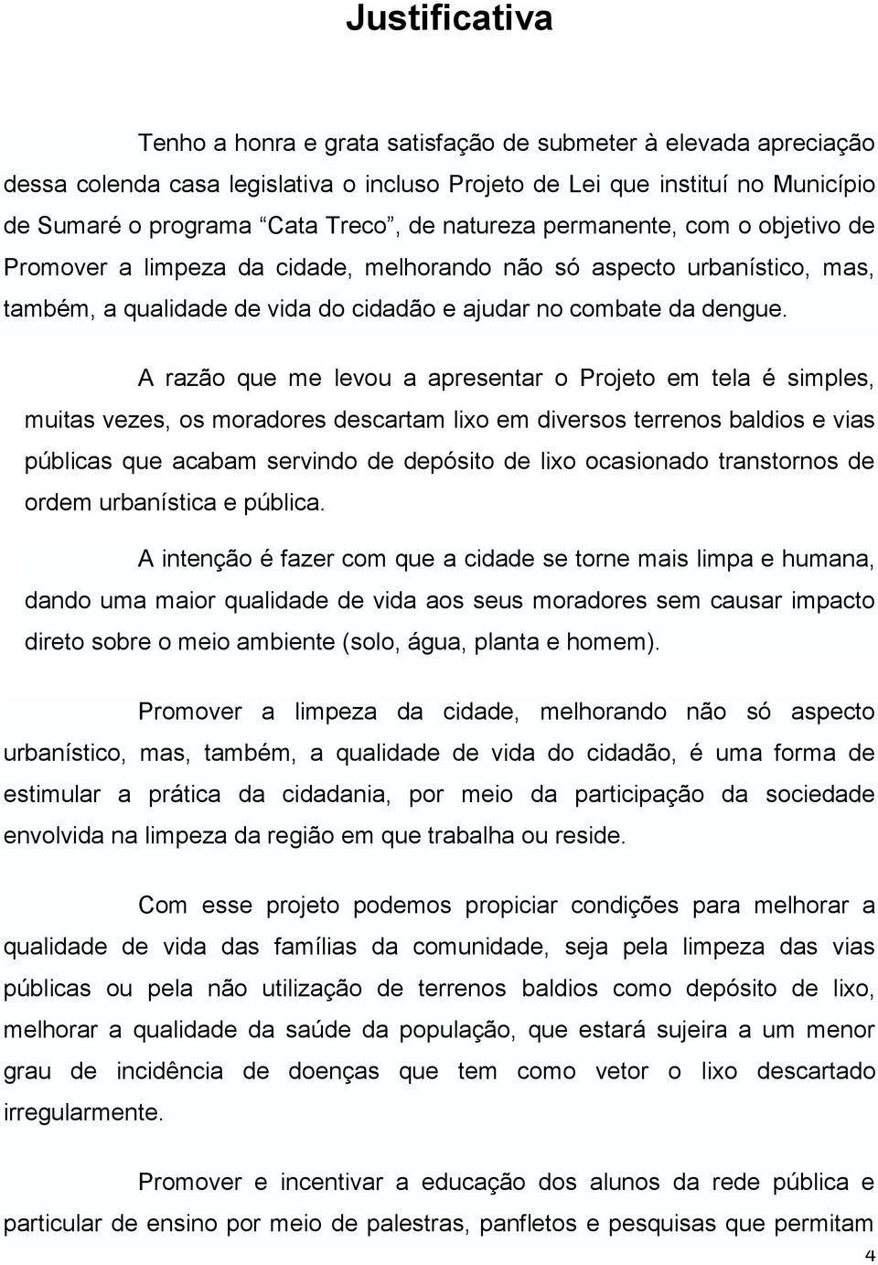 A razão que me levou a apresentar o Projeto em tela é simples, muitas vezes, os moradores descartam lixo em diversos terrenos baldios e vias públicas que acabam servindo de depósito de lixo