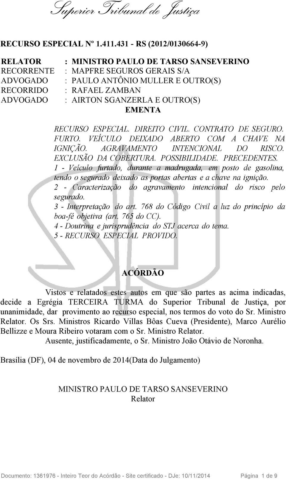 SGANZERLA E OUTRO(S) EMENTA RECURSO ESPECIAL. DIREITO CIVIL. CONTRATO DE SEGURO. FURTO. VEÍCULO DEIXADO ABERTO COM A CHAVE NA IGNIÇÃO. AGRAVAMENTO INTENCIONAL DO RISCO. EXCLUSÃO DA COBERTURA.