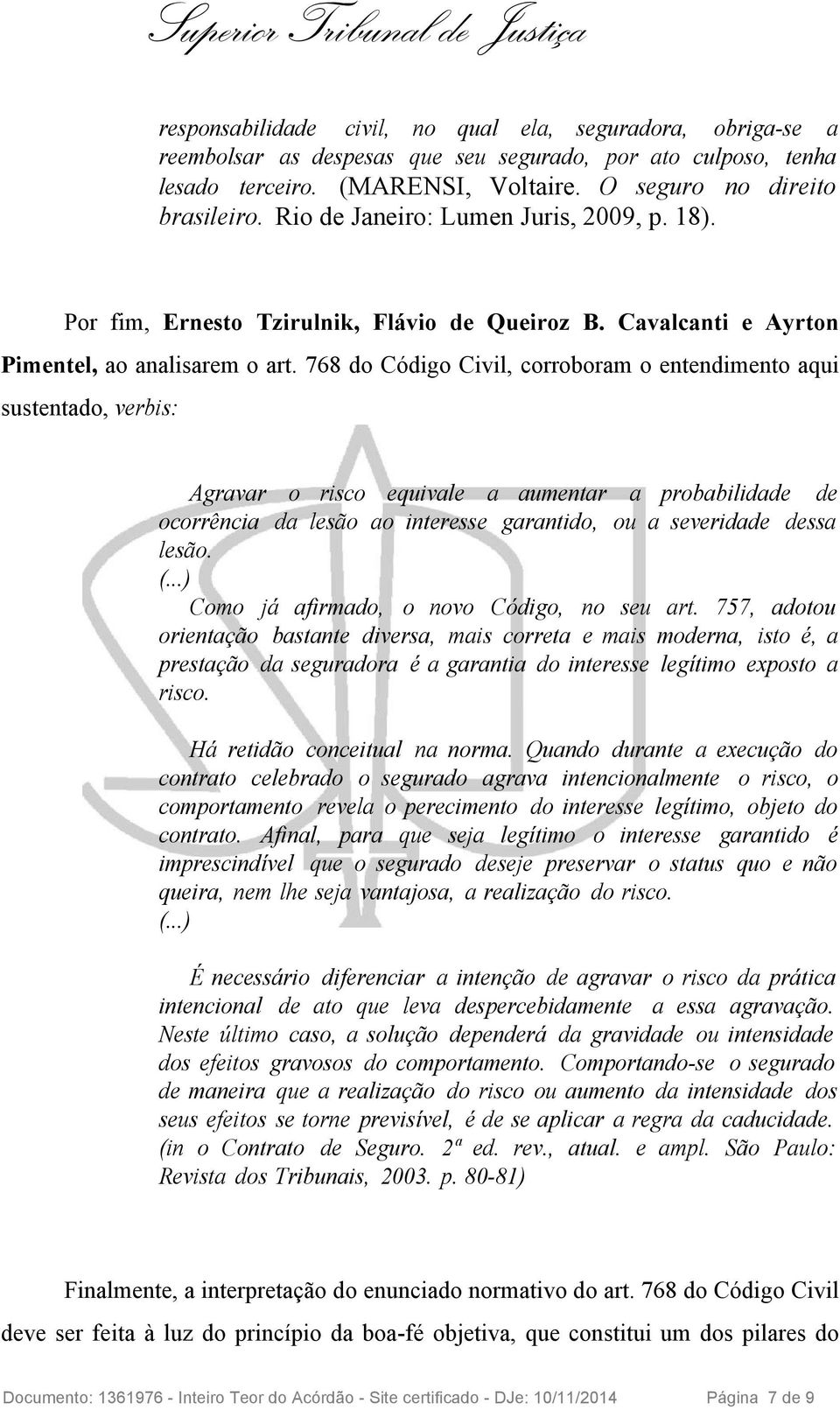 768 do Código Civil, corroboram o entendimento aqui sustentado, verbis: Agravar o risco equivale a aumentar a probabilidade de ocorrência da lesão ao interesse garantido, ou a severidade dessa lesão.