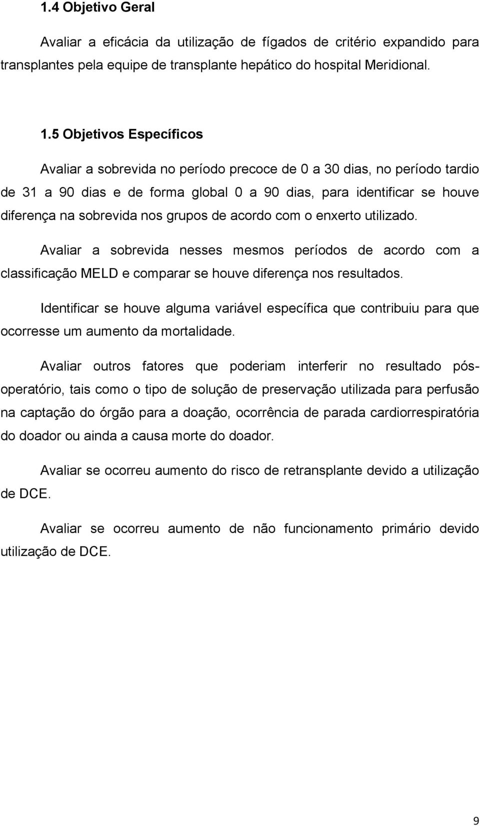 grupos de acordo com o enxerto utilizado. Avaliar a sobrevida nesses mesmos períodos de acordo com a classificação MELD e comparar se houve diferença nos resultados.