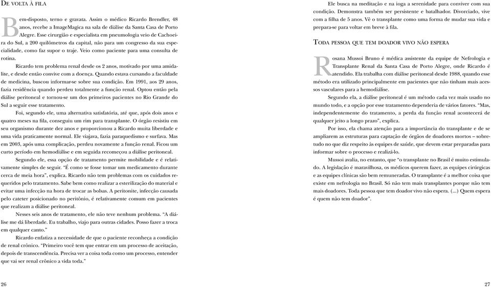 Veio como paciente para uma consulta de rotina. Ricardo tem problema renal desde os 2 anos, motivado por uma amidalite, e desde então convive com a doença.