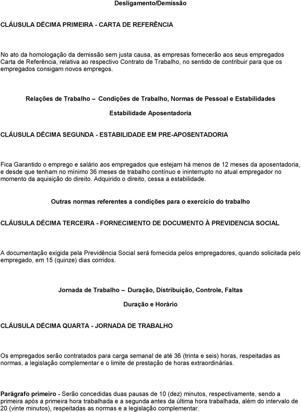 Relações de Trabalho Condições de Trabalho, Normas de Pessoal e Estabilidades Estabilidade Aposentadoria CLÁUSULA DÉCIMA SEGUNDA - ESTABILIDADE EM PRE-APOSENTADORIA Fica Garantido o emprego e salário