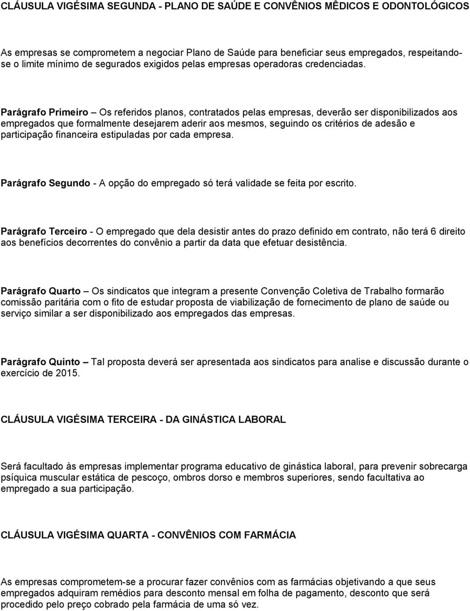 Parágrafo Primeiro Os referidos planos, contratados pelas empresas, deverão ser disponibilizados aos empregados que formalmente desejarem aderir aos mesmos, seguindo os critérios de adesão e