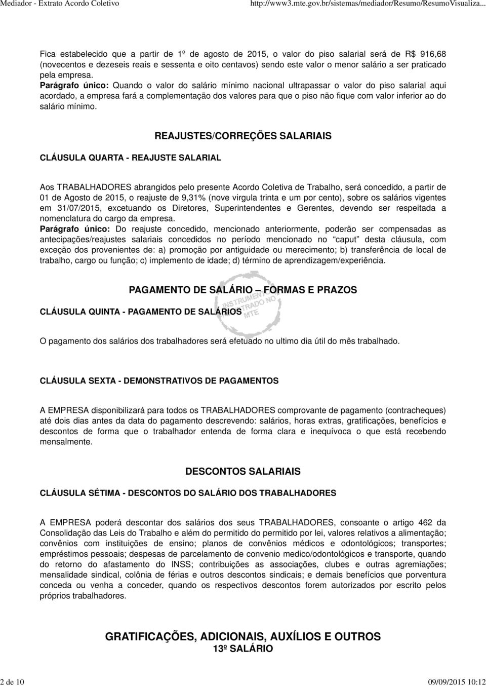 Parágrafo único: Quando o valor do salário mínimo nacional ultrapassar o valor do piso salarial aqui acordado, a empresa fará a complementação dos valores para que o piso não fique com valor inferior