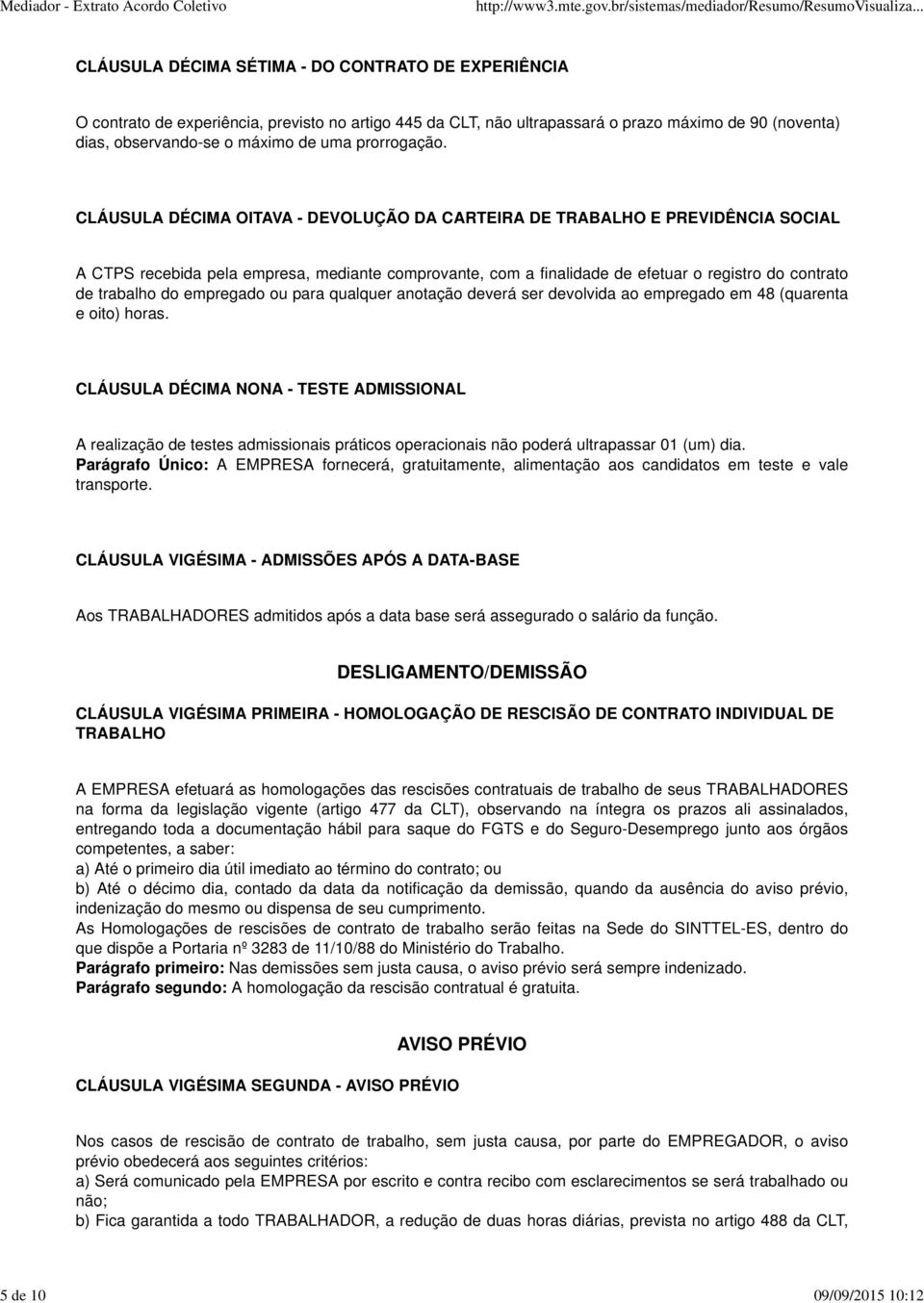 CLÁUSULA DÉCIMA OITAVA - DEVOLUÇÃO DA CARTEIRA DE TRABALHO E PREVIDÊNCIA SOCIAL A CTPS recebida pela empresa, mediante comprovante, com a finalidade de efetuar o registro do contrato de trabalho do