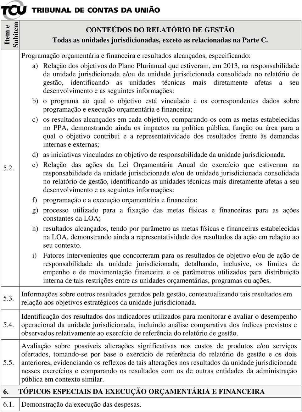 objetivo está vinculado e os correspondentes dados sobre programação e execução orçamentária e financeira; c) os resultados alcançados em cada objetivo, comparando-os com as metas estabelecidas no