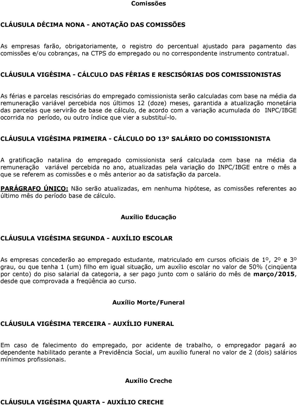 CLÁUSULA VIGÉSIMA - CÁLCULO DAS FÉRIAS E RESCISÓRIAS DOS COMISSIONISTAS As férias e parcelas rescisórias do empregado comissionista serão calculadas com base na média da remuneração variável