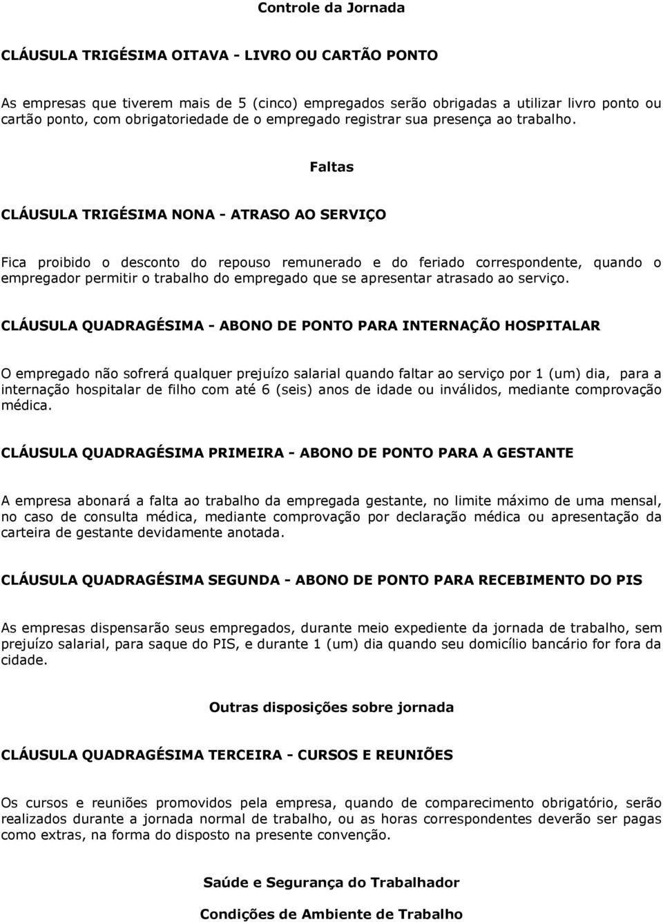 Faltas CLÁUSULA TRIGÉSIMA NONA - ATRASO AO SERVIÇO Fica proibido o desconto do repouso remunerado e do feriado correspondente, quando o empregador permitir o trabalho do empregado que se apresentar