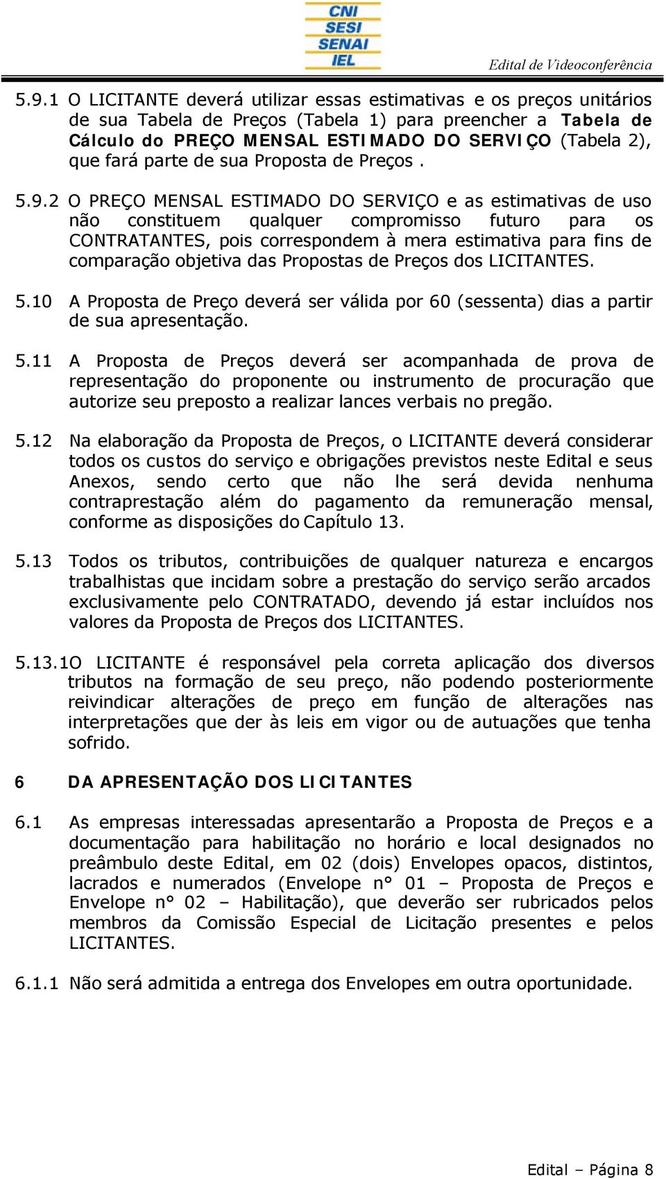 2 O PREÇO MENSAL ESTIMADO DO SERVIÇO e as estimativas de uso não constituem qualquer compromisso futuro para os CONTRATANTES, pois correspondem à mera estimativa para fins de comparação objetiva das