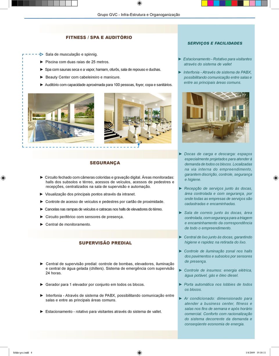 Estacionamento - Rotativo para visitantes através do sistema de vallet Interfonia - Através de sistema de PABX, possibilitando comunicação entre salas e entre as principais áreas comuns.