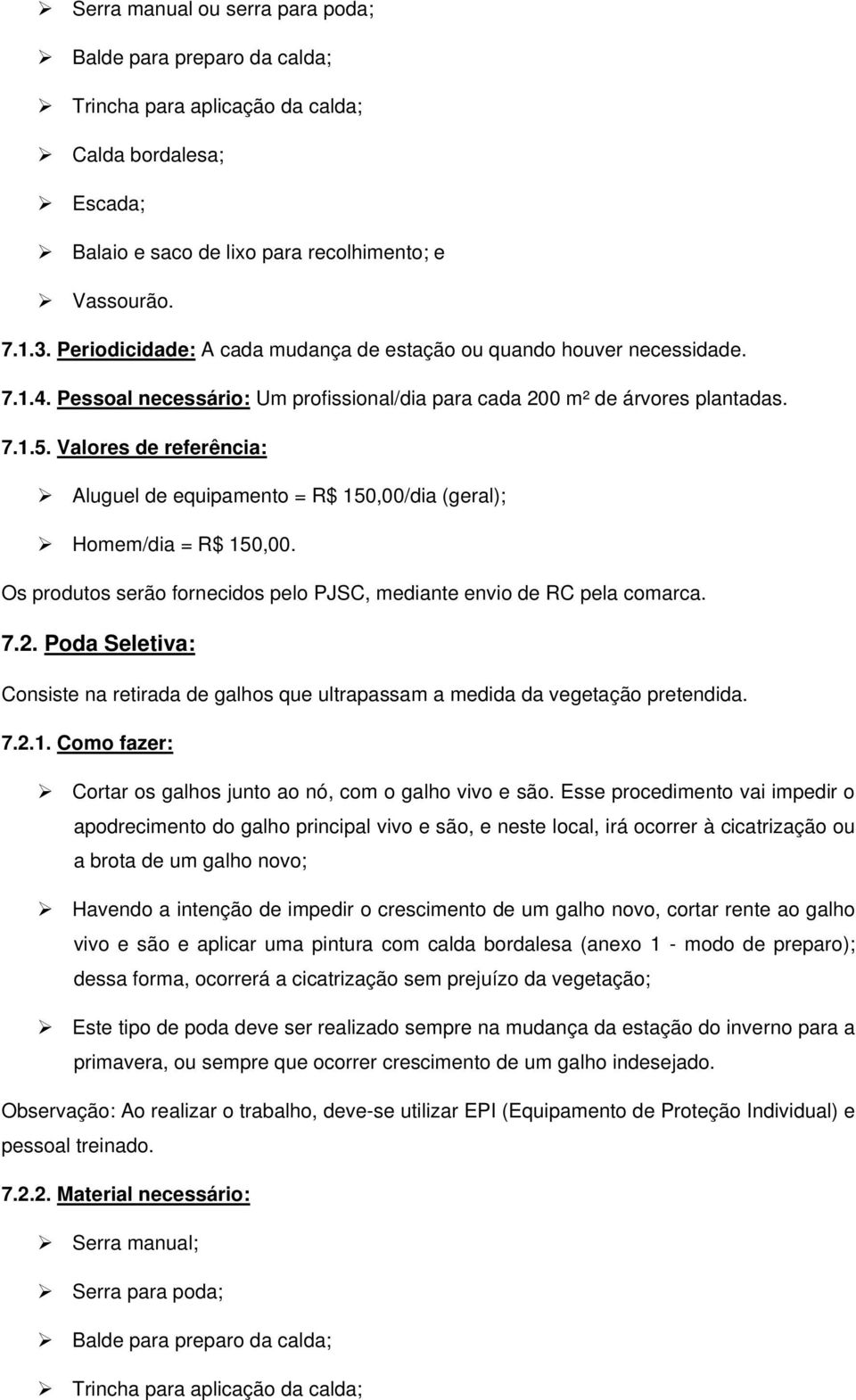 Valores de referência: Aluguel de equipamento = R$ 150,00/dia (geral); Homem/dia = R$ 150,00. Os produtos serão fornecidos pelo PJSC, mediante envio de RC pela comarca. 7.2.