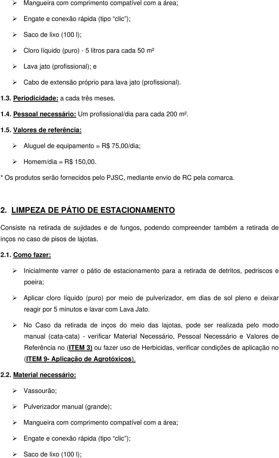 Valores de referência: Aluguel de equipamento = R$ 75,00/dia; Homem/dia = R$ 150,00. * Os produtos serão fornecidos pelo PJSC, mediante envio de RC pela comarca. 2.