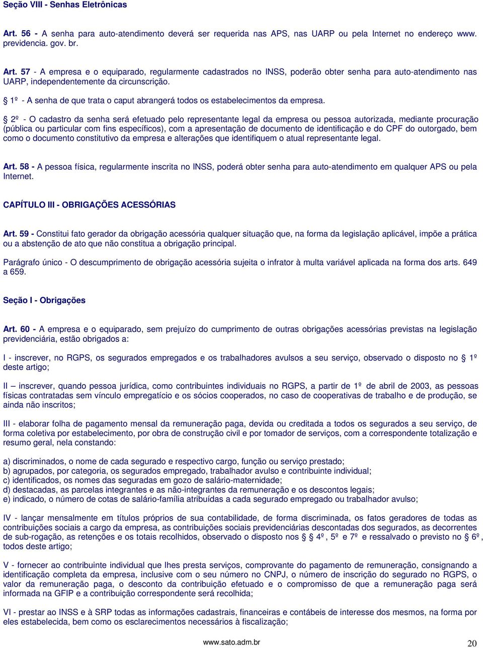 2º - O cadastro da senha será efetuado pelo representante legal da empresa ou pessoa autorizada, mediante procuração (pública ou particular com fins específicos), com a apresentação de documento de