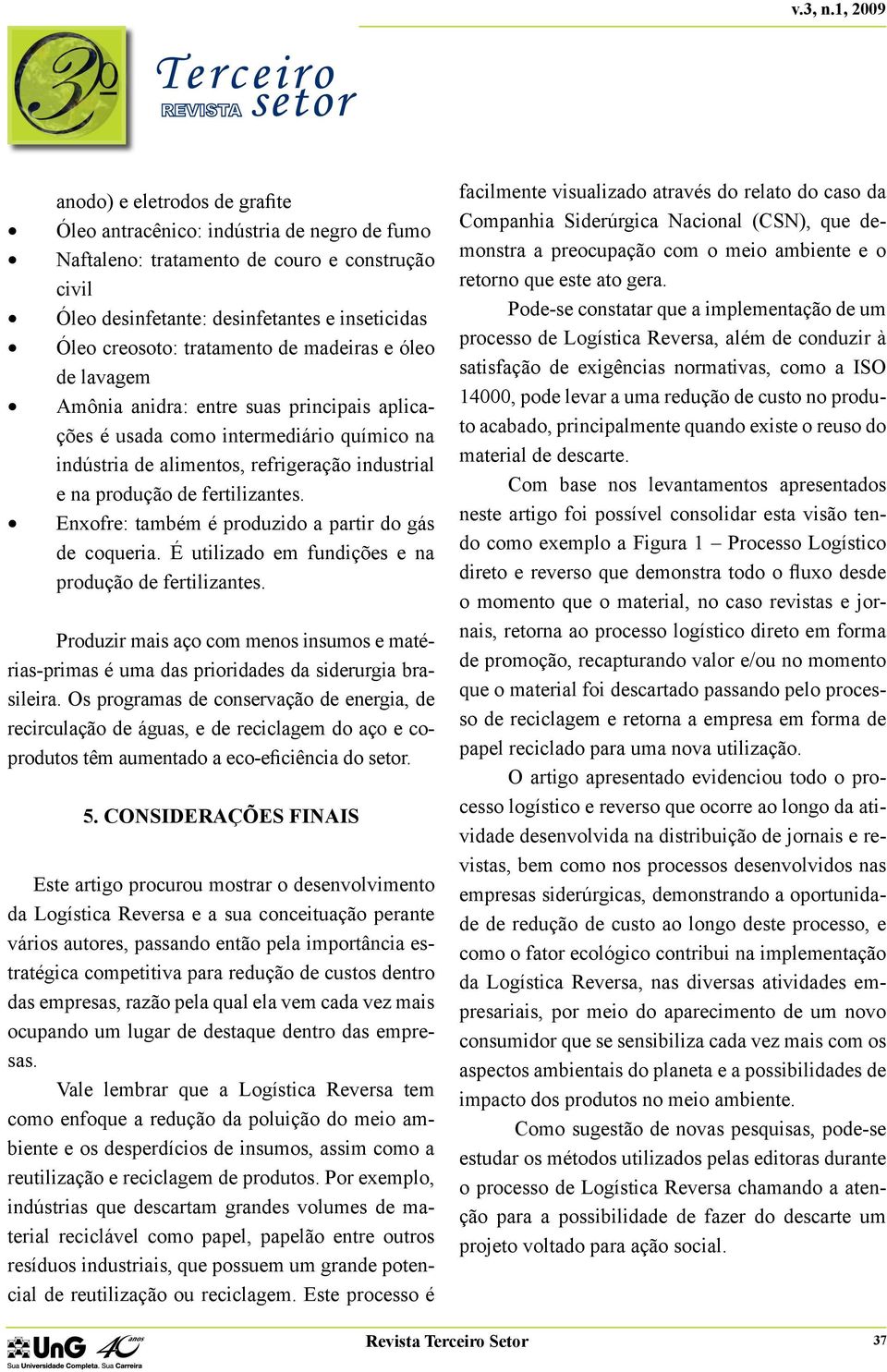 Enxofre: também é produzido a partir do gás de coqueria. É utilizado em fundições e na produção de fertilizantes.