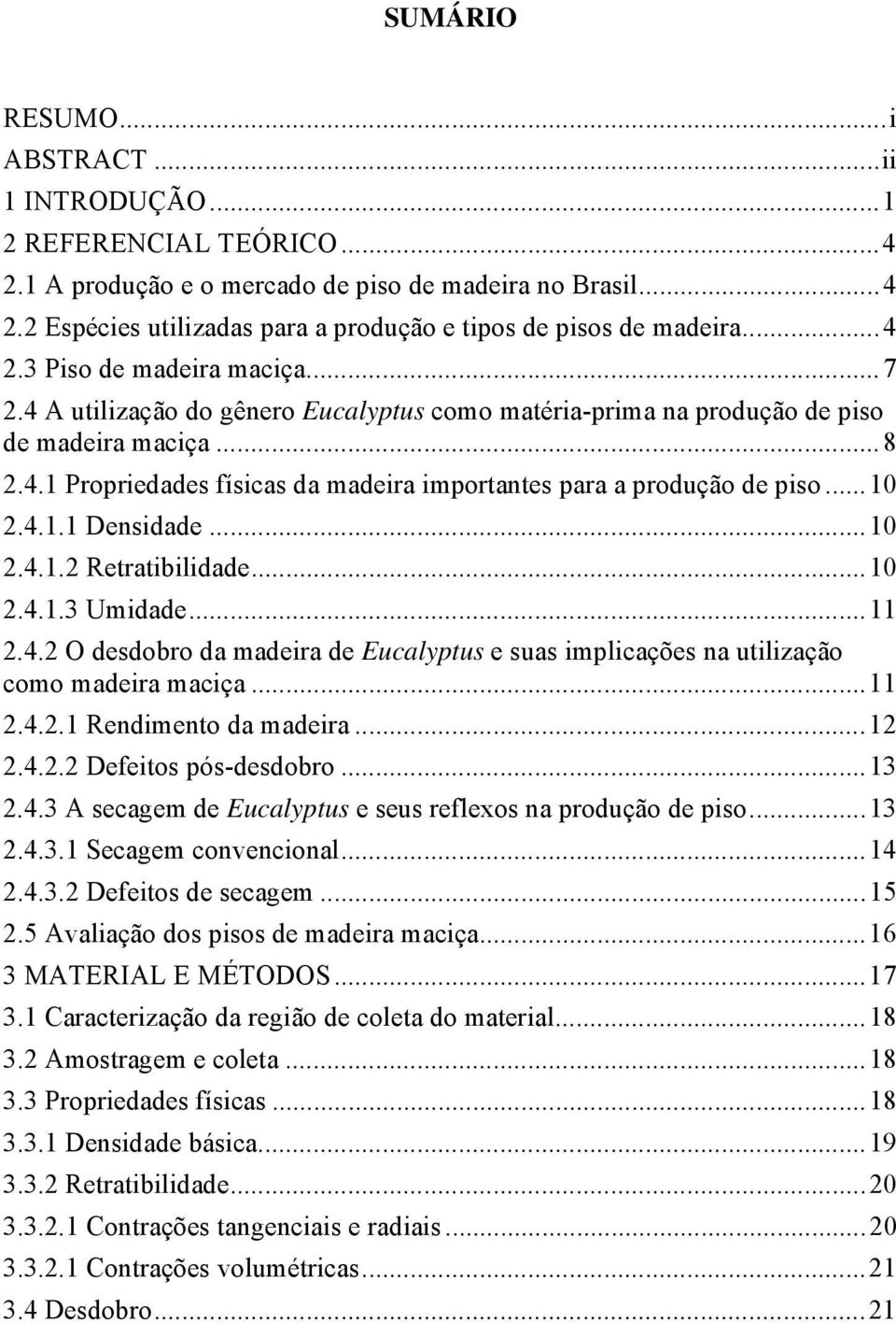 .. 10 2.4.1.1 Densidade... 10 2.4.1.2 Retratibilidade... 10 2.4.1.3 Umidade... 11 2.4.2 O desdobro da madeira de Eucalyptus e suas implicações na utilização como madeira maciça... 11 2.4.2.1 Rendimento da madeira.