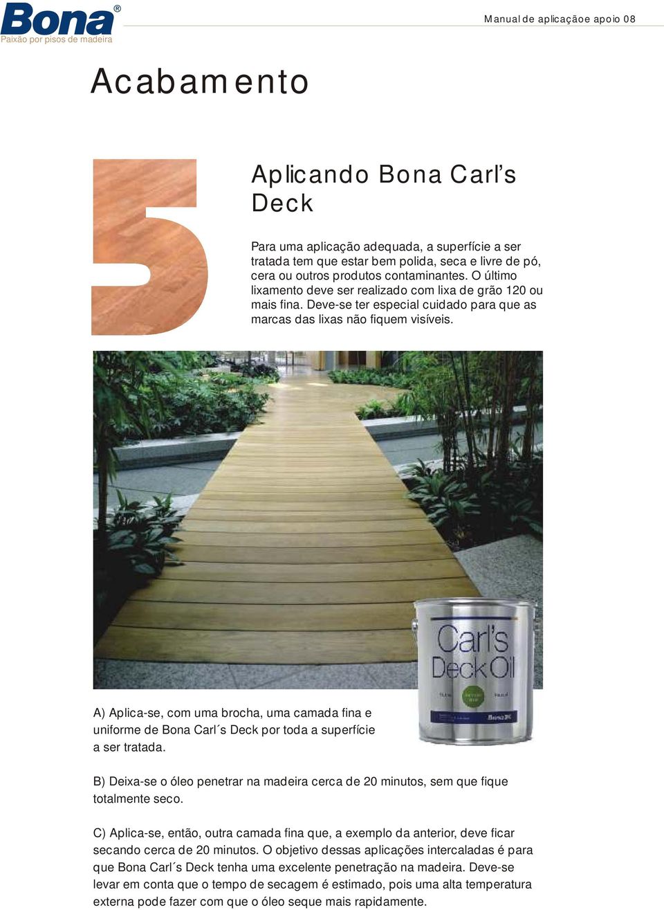 A) Aplica-se, com uma brocha, uma camada fina e uniforme de Bona Carl s Deck por toda a superfície a ser tratada.