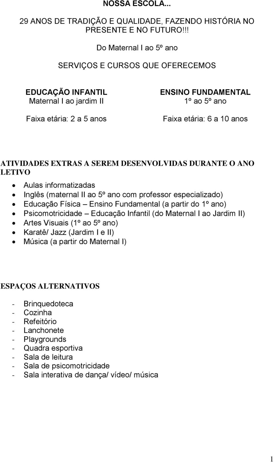 EXTRAS A SEREM DESENVOLVIDAS DURANTE O ANO LETIVO Aulas informatizadas Inglês (maternal II ao 5º ano com professor especializado) Educação Física Ensino Fundamental (a partir do 1º ano)