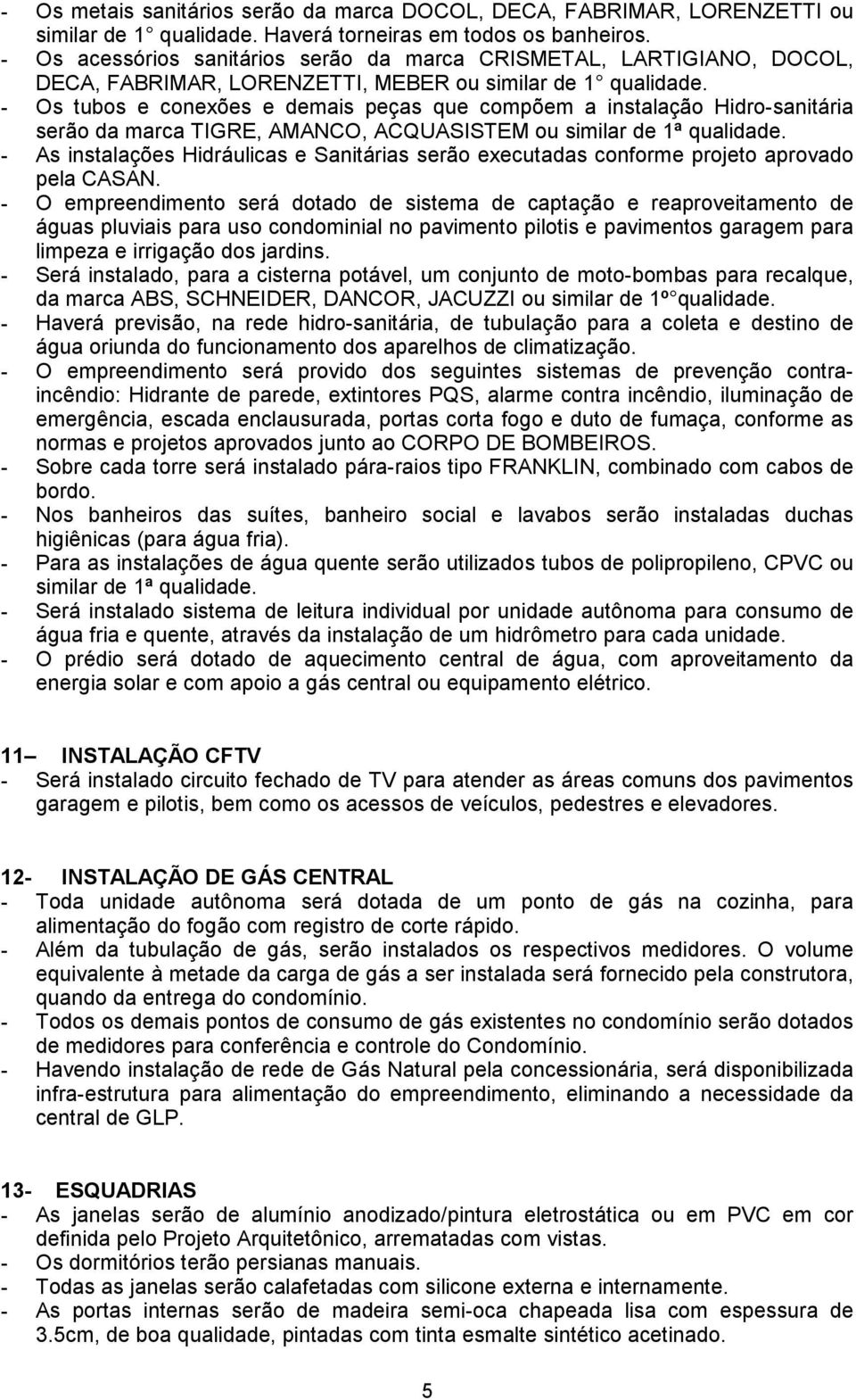 - Os tubos e conexões e demais peças que compõem a instalação Hidro-sanitária serão da marca TIGRE, AMANCO, ACQUASISTEM ou similar de 1ª qualidade.