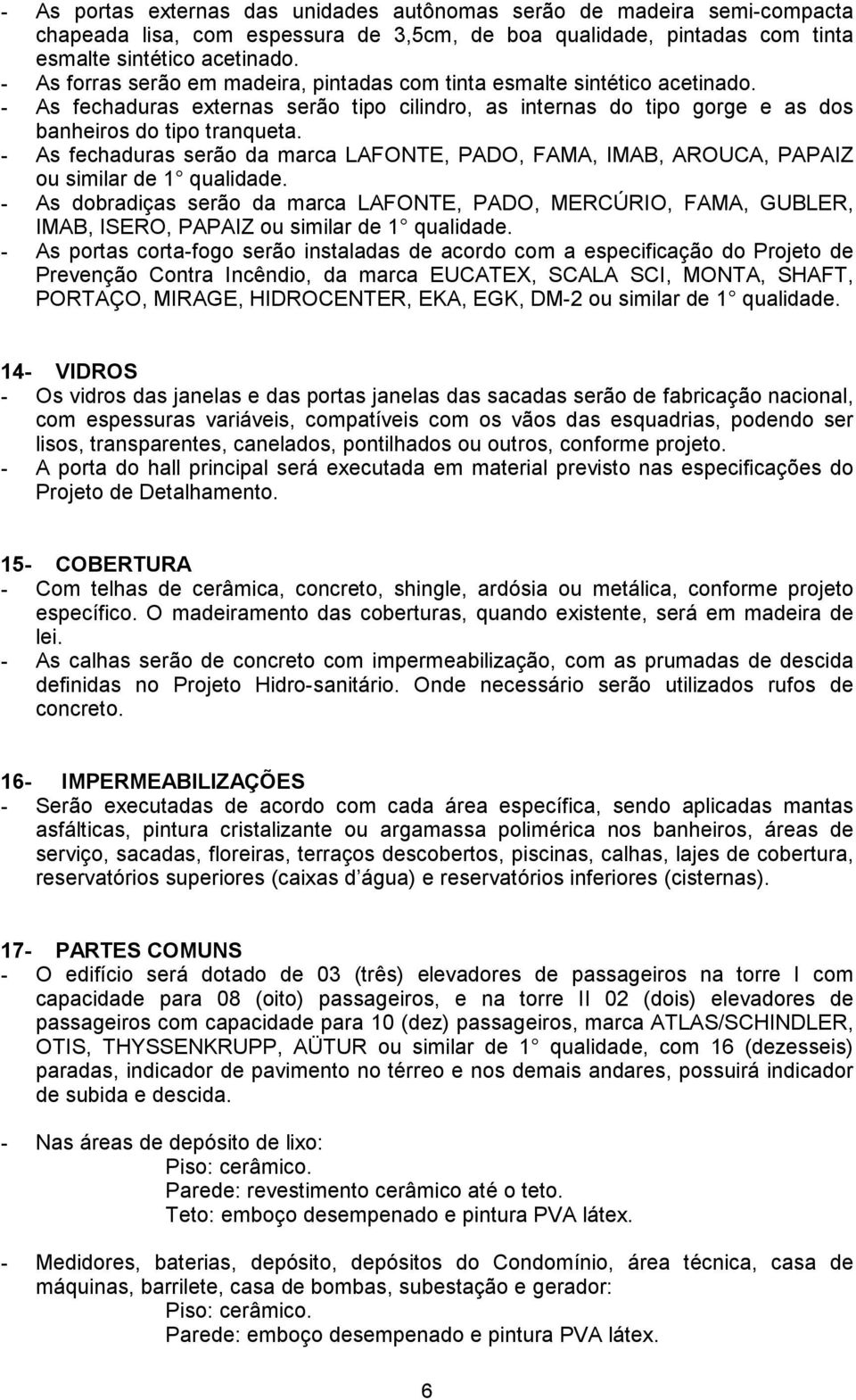 - As fechaduras serão da marca LAFONTE, PADO, FAMA, IMAB, AROUCA, PAPAIZ ou similar de 1 qualidade.