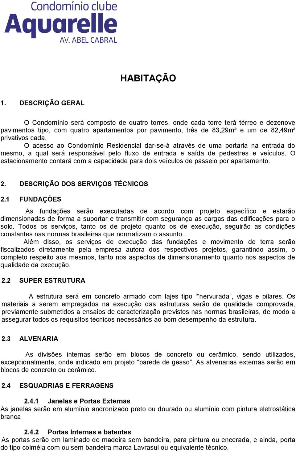 cada. O acesso ao Condomínio Residencial dar-se-á através de uma portaria na entrada do mesmo, a qual será responsável pelo fluxo de entrada e saída de pedestres e veículos.